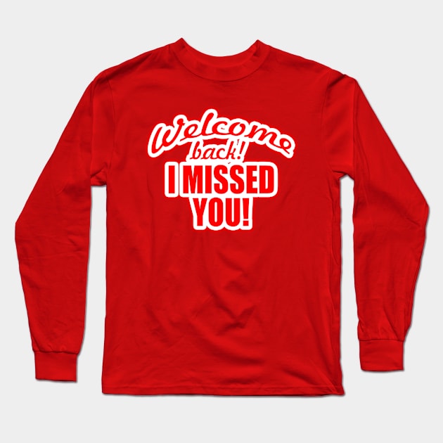 WELCOME BACK! I MISSED YOU Long Sleeve T-Shirt by JPS-CREATIONS